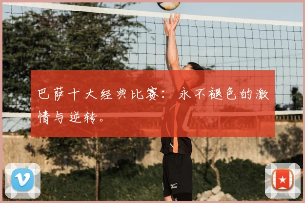 巴萨十大经典比赛：永不褪色的激情与逆转。