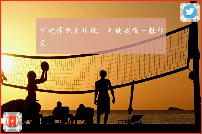 中超保级生死线：关键战役一触即发