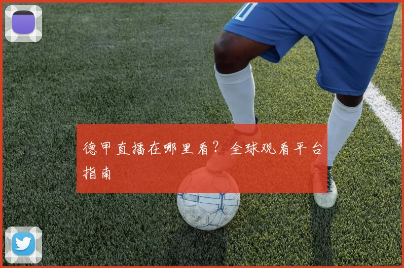德甲直播在哪里看？全球观看平台指南