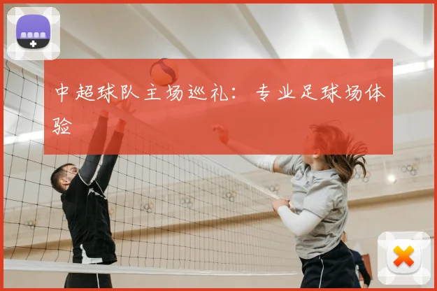 中超球队主场巡礼:专业足球场体验