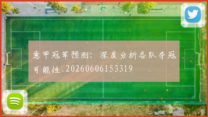 意甲冠军预测：深度分析各队夺冠可能性_20260606153319