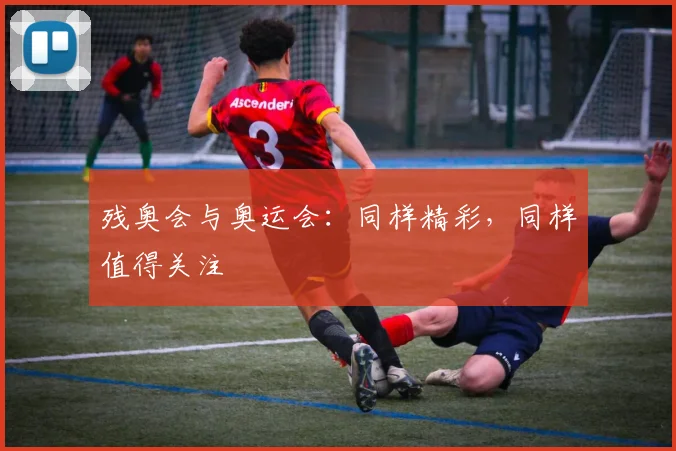 残奥会与奥运会：同样精彩，同样值得关注