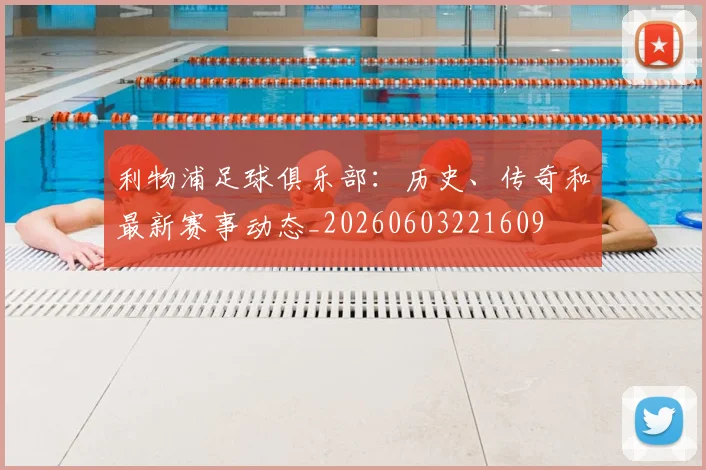 利物浦足球俱乐部:历史、传奇和最新赛事动态_20260603221609