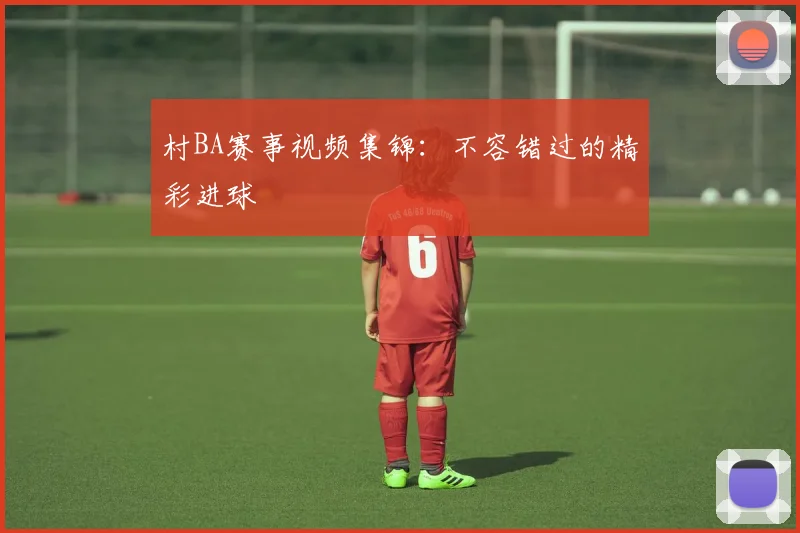 村BA赛事视频集锦：不容错过的精彩进球