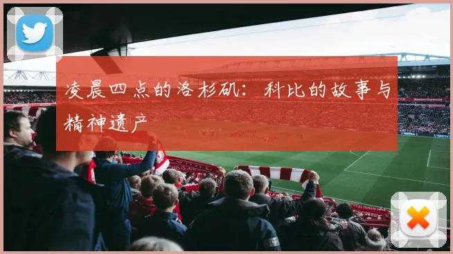 凌晨四点的洛杉矶：科比的故事与精神遗产