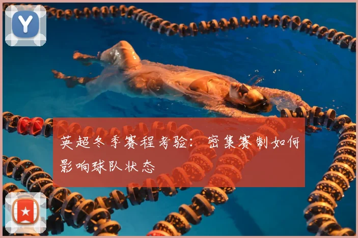 英超冬季赛程考验：密集赛制如何影响球队状态