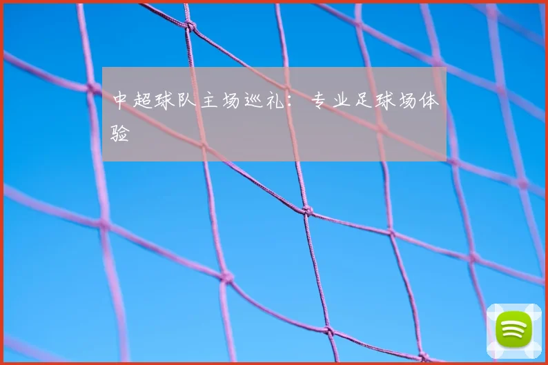 中超球队主场巡礼:专业足球场体验