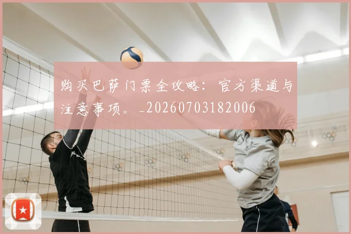 购买巴萨门票全攻略：官方渠道与注意事项。_20260703182006