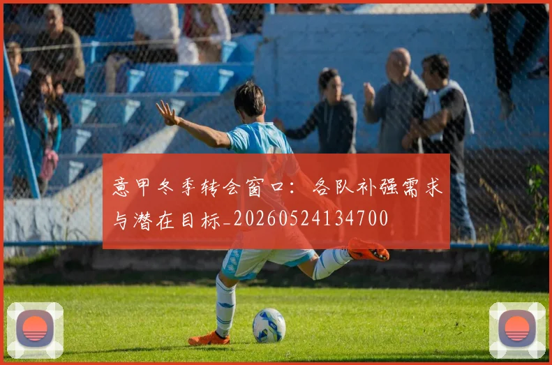 意甲冬季转会窗口：各队补强需求与潜在目标_20260524134700