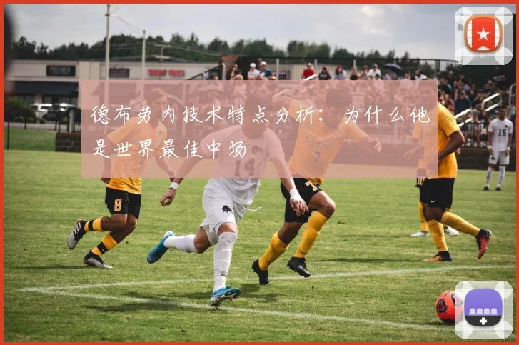 德布劳内技术特点分析：为什么他是世界最佳中场