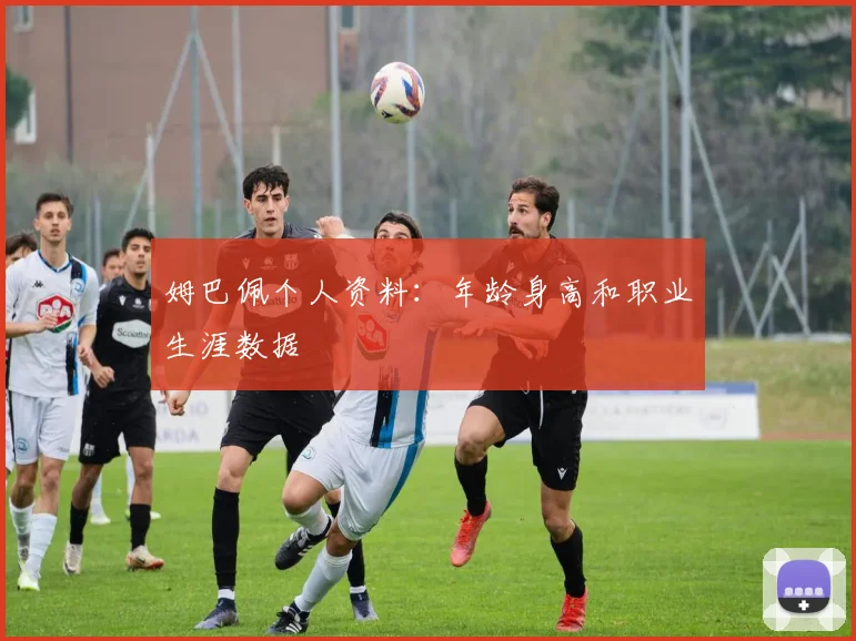 姆巴佩个人资料：年龄身高和职业生涯数据