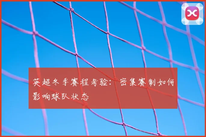 英超冬季赛程考验：密集赛制如何影响球队状态