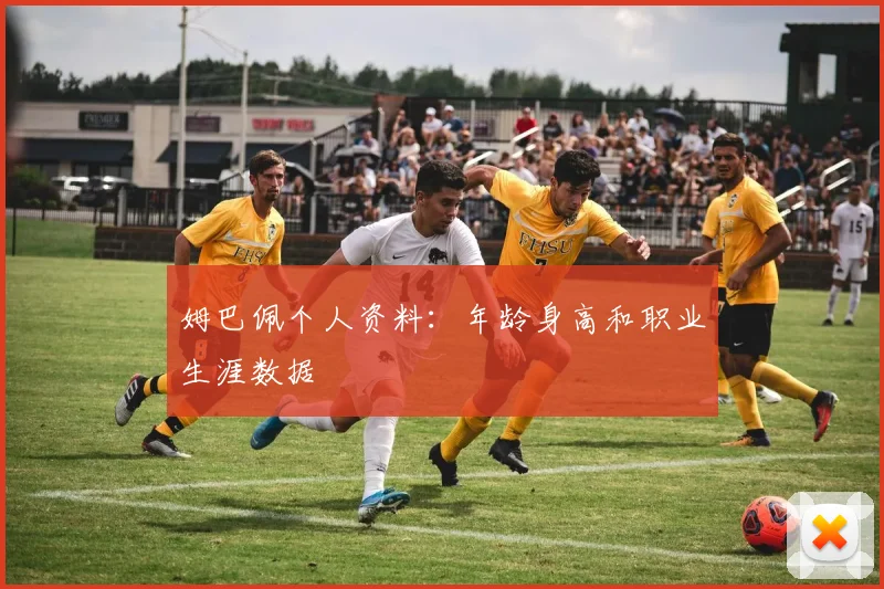 姆巴佩个人资料：年龄身高和职业生涯数据