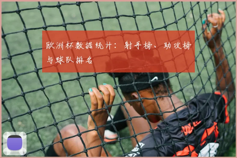 欧洲杯数据统计:射手榜、助攻榜与球队排名