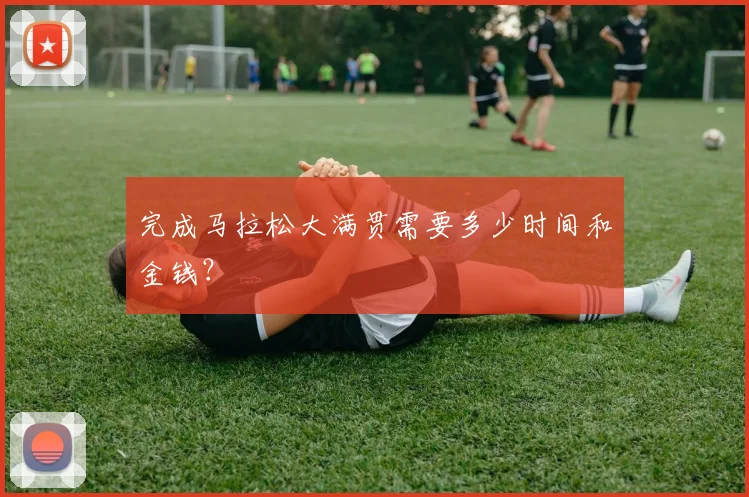 完成马拉松大满贯需要多少时间和金钱?