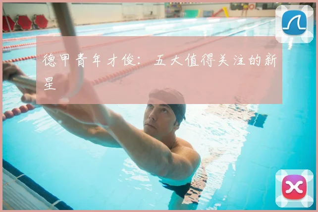 德甲青年才俊：五大值得关注的新星