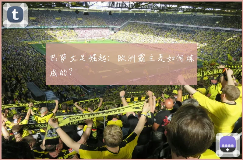 巴萨女足崛起：欧洲霸主是如何炼成的？