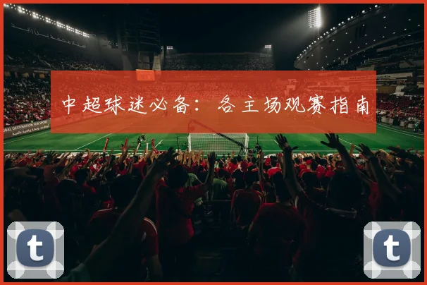 中超球迷必备：各主场观赛指南