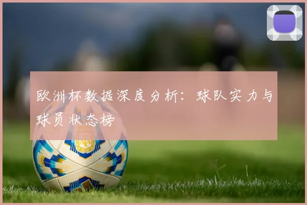 欧洲杯数据深度分析：球队实力与球员状态榜