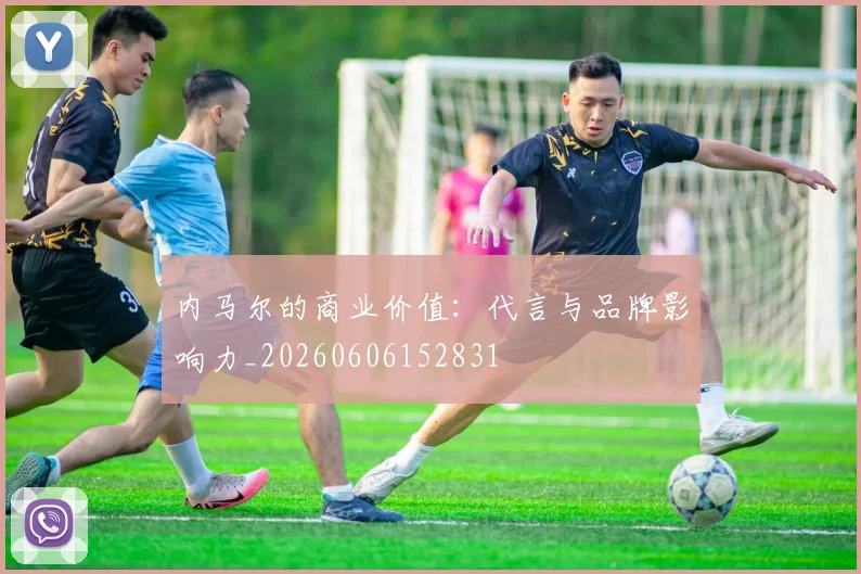 内马尔的商业价值：代言与品牌影响力_20260606152831