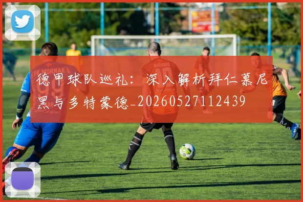 德甲球队巡礼：深入解析拜仁慕尼黑与多特蒙德_20260527112439