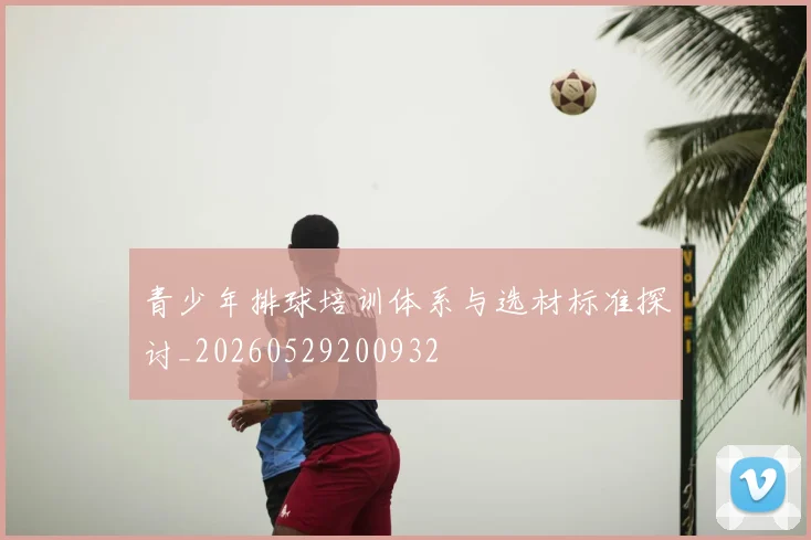 青少年排球培训体系与选材标准探讨_20260529200932