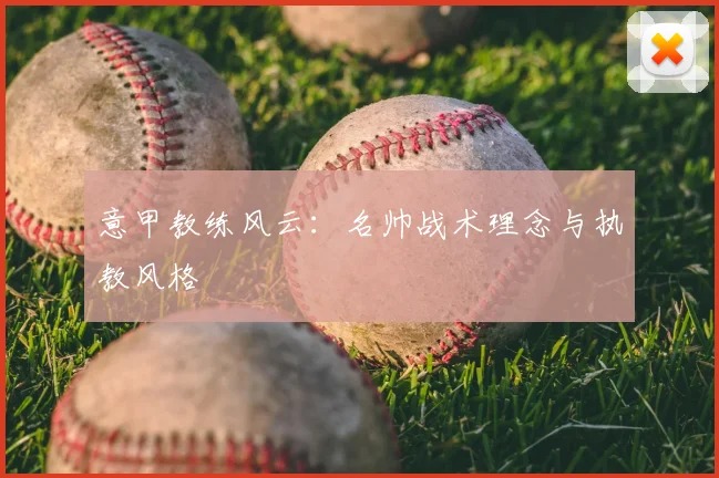 意甲教练风云：名帅战术理念与执教风格
