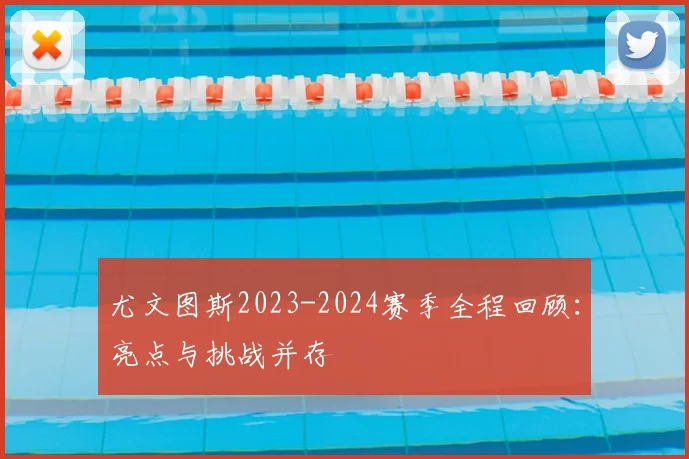 尤文图斯2023-2024赛季全程回顾：亮点与挑战并存